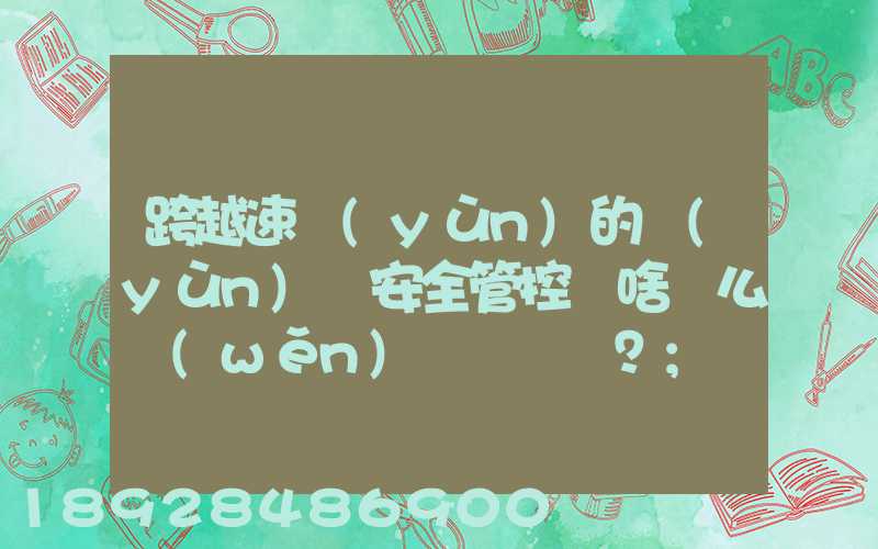跨越速運(yùn)的運(yùn)輸安全管控為啥這么穩(wěn)？